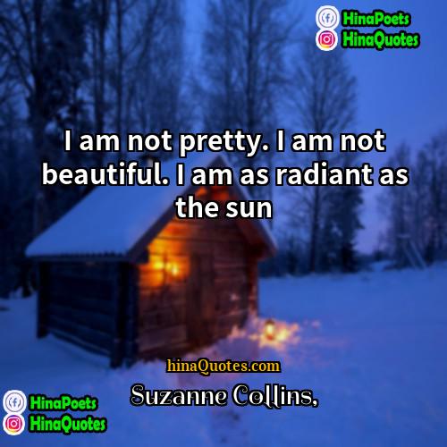 Suzanne Collins Quotes | I am not pretty. I am not